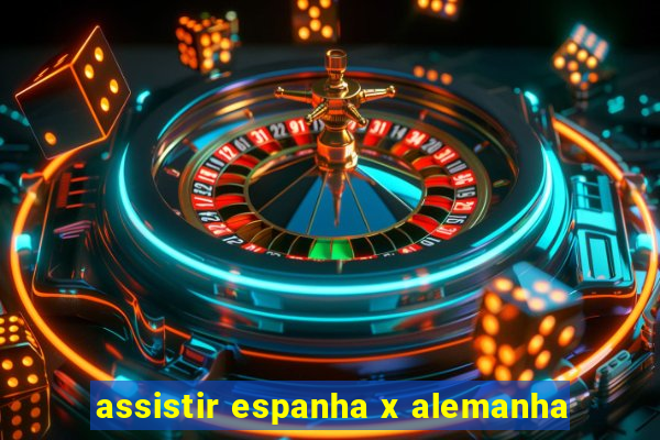 assistir espanha x alemanha